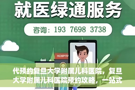 代预约复旦大学附属儿科医院，复旦大学附属儿科医院预约攻略，一站式解决您的预约需求