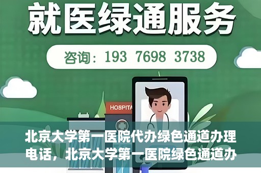 北京大学第一医院代办绿色通道办理电话，北京大学第一医院绿色通道办理流程及电话全解析