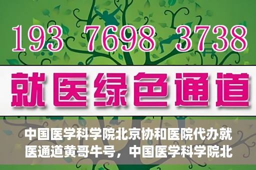中国医学科学院北京协和医院代办就医通道黄哥牛号，中国医学科学院北京协和医院就医通道代办服务，黄哥牛号助您便捷就医。