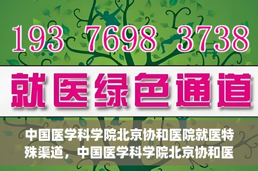 中国医学科学院北京协和医院就医特殊渠道，中国医学科学院北京协和医院特殊就医渠道解析