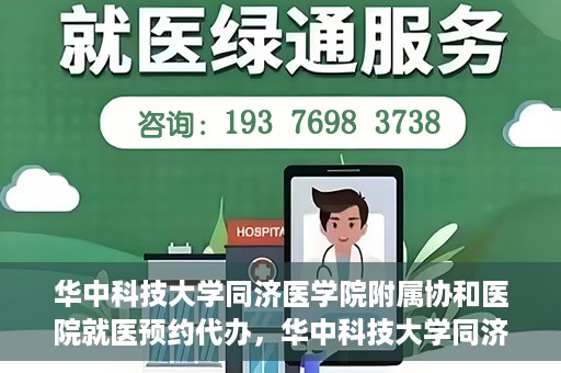 华中科技大学同济医学院附属协和医院就医预约代办，华中科技大学同济医学院附属协和医院就医预约代办服务详解