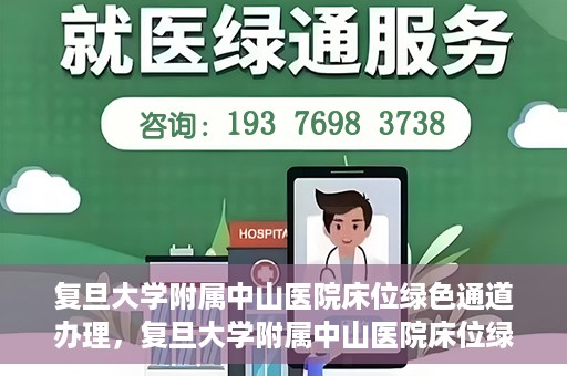 复旦大学附属中山医院床位绿色通道办理，复旦大学附属中山医院床位绿色通道办理详解