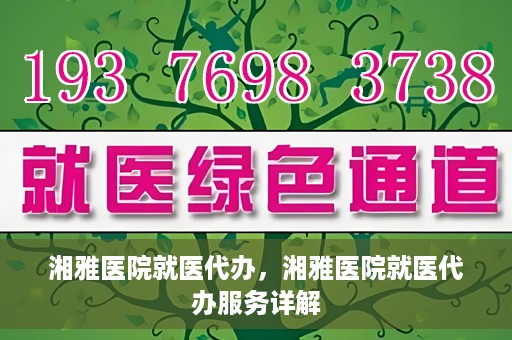 湘雅医院就医代办，湘雅医院就医代办服务详解