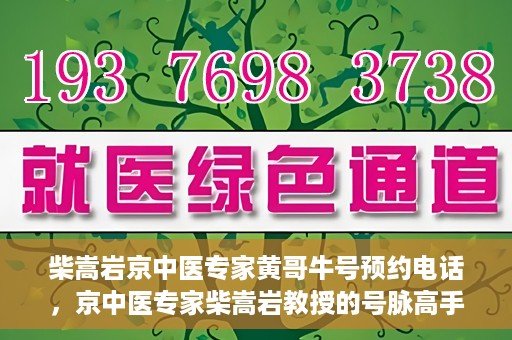 柴嵩岩京中医专家黄哥牛号预约电话，京中医专家柴嵩岩教授的号脉高手黄哥牛预约电话及诊疗服务解析