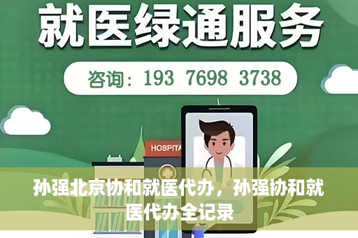 孙强北京协和就医代办，孙强协和就医代办全记录