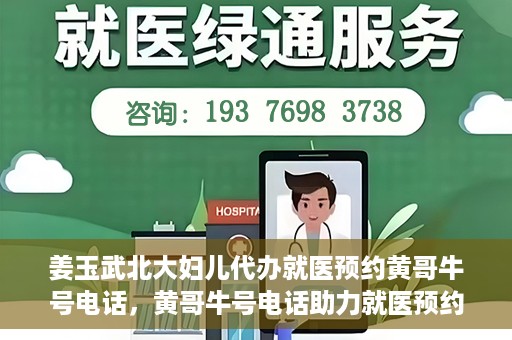 姜玉武北大妇儿代办就医预约黄哥牛号电话，黄哥牛号电话助力就医预约，姜玉武教授在北大妇儿医院的便捷就医之路