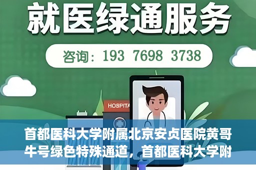 首都医科大学附属北京安贞医院黄哥牛号绿色特殊通道，首都医科大学附属北京安贞医院黄哥牛号，绿色特殊通道开启健康之门