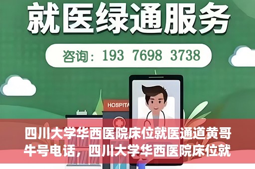 四川大学华西医院床位就医通道黄哥牛号电话，四川大学华西医院床位就医绿色通道与黄哥牛号联系电话揭秘