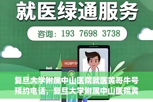 复旦大学附属中山医院就医黄哥牛号预约电话，复旦大学附属中山医院黄哥牛号预约电话详解，就医挂号新攻略