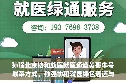 孙强北京协和就医就医通道黄哥牛号联系方式，孙强协和就医绿色通道与黄哥牛号联系方式揭秘