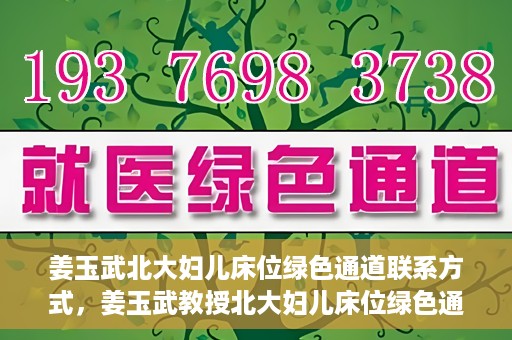 姜玉武北大妇儿床位绿色通道联系方式，姜玉武教授北大妇儿床位绿色通道，联系方式一览