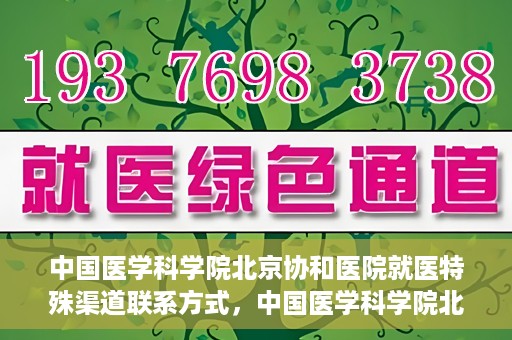 中国医学科学院北京协和医院就医特殊渠道联系方式，中国医学科学院北京协和医院就医特殊渠道服务指南及联系方式