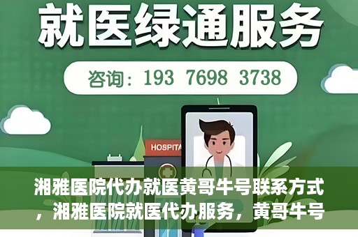 湘雅医院代办就医黄哥牛号联系方式，湘雅医院就医代办服务，黄哥牛号联系方式揭秘