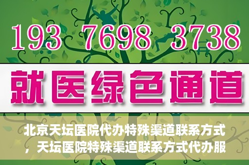 北京天坛医院代办特殊渠道联系方式，天坛医院特殊渠道联系方式代办服务解析