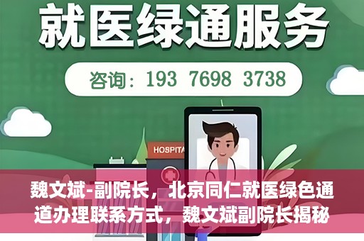 魏文斌-副院长，北京同仁就医绿色通道办理联系方式，魏文斌副院长揭秘，北京同仁就医绿色通道办理攻略与联系方式