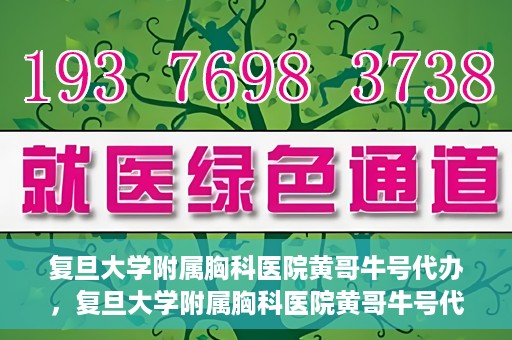 复旦大学附属胸科医院黄哥牛号代办，复旦大学附属胸科医院黄哥牛号代办，专业信赖的医疗服务体验