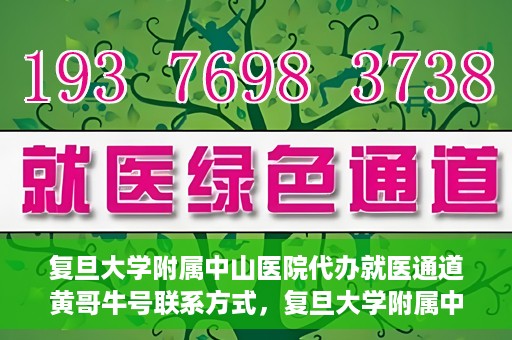 复旦大学附属中山医院代办就医通道黄哥牛号联系方式，复旦大学附属中山医院就医通道代办服务，黄哥牛号联系方式揭秘