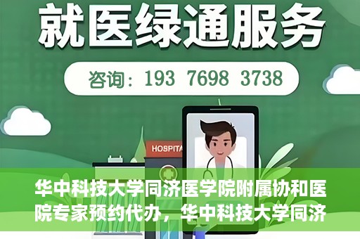 华中科技大学同济医学院附属协和医院专家预约代办，华中科技大学同济医学院附属协和医院专家预约代办服务指南
