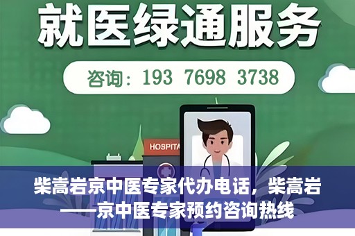 柴嵩岩京中医专家代办电话，柴嵩岩——京中医专家预约咨询热线
