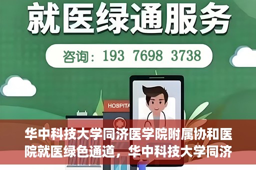 华中科技大学同济医学院附属协和医院就医绿色通道，华中科技大学同济医学院附属协和医院就医绿色通道简介