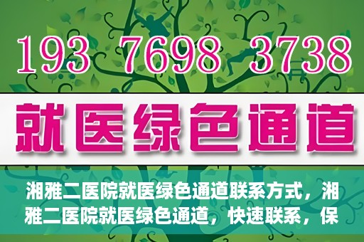 湘雅二医院就医绿色通道联系方式，湘雅二医院就医绿色通道，快速联系，保障健康出行！