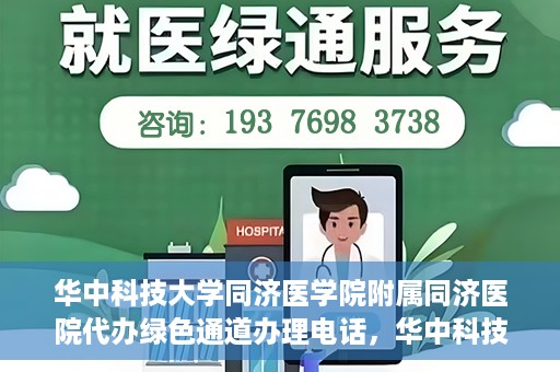 华中科技大学同济医学院附属同济医院代办绿色通道办理电话，华中科技大学同济医院绿色通道办理电话及代办服务简介