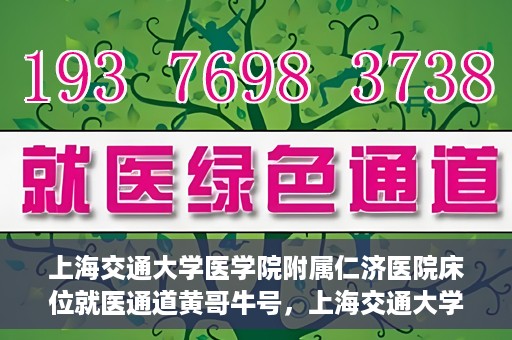 上海交通大学医学院附属仁济医院床位就医通道黄哥牛号，上海交通大学医学院附属仁济医院床位就医通道，黄哥牛号助您轻松预约就医床位