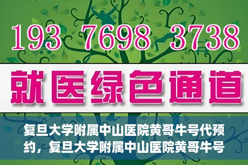 复旦大学附属中山医院黄哥牛号代预约，复旦大学附属中山医院黄哥牛号预约服务解析