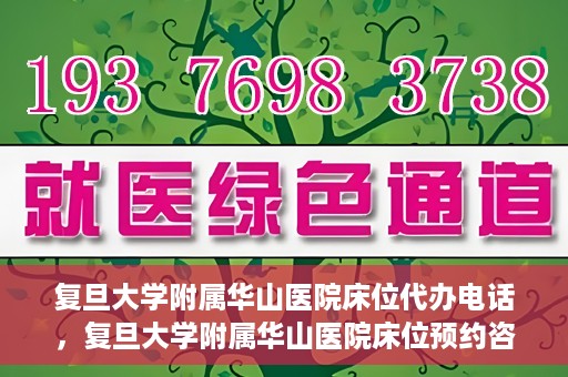 复旦大学附属华山医院床位代办电话，复旦大学附属华山医院床位预约咨询热线