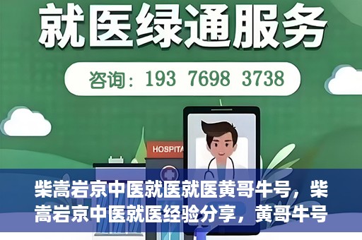 柴嵩岩京中医就医就医黄哥牛号，柴嵩岩京中医就医经验分享，黄哥牛号引领就医新风尚