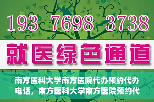 南方医科大学南方医院代办预约代办电话，南方医科大学南方医院预约代办服务热线解析