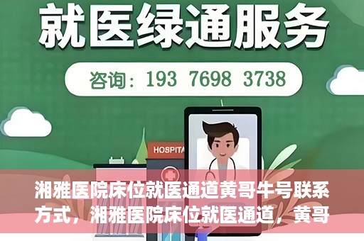 湘雅医院床位就医通道黄哥牛号联系方式，湘雅医院床位就医通道，黄哥牛号联系方式及就医指南