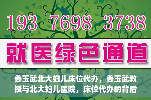 姜玉武北大妇儿床位代办，姜玉武教授与北大妇儿医院，床位代办的背后故事
