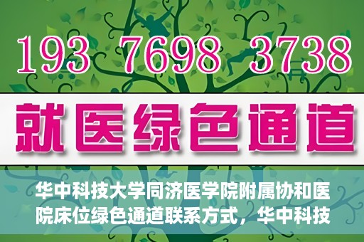 华中科技大学同济医学院附属协和医院床位绿色通道联系方式，华中科技大学同济医学院附属协和医院床位绿色通道咨询热线揭秘