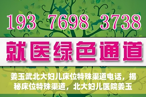 姜玉武北大妇儿床位特殊渠道电话，揭秘床位特殊渠道，北大妇儿医院姜玉武医生床位预约专线揭秘