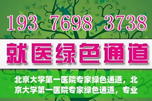 北京大学第一医院专家绿色通道，北京大学第一医院专家绿色通道，专业医疗服务的快速通道