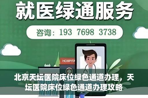 北京天坛医院床位绿色通道办理，天坛医院床位绿色通道办理攻略