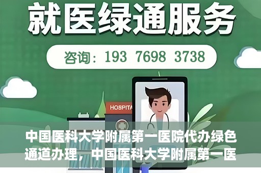 中国医科大学附属第一医院代办绿色通道办理，中国医科大学附属第一医院绿色通道代办服务详解