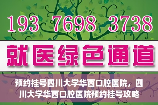 预约挂号四川大学华西口腔医院，四川大学华西口腔医院预约挂号攻略