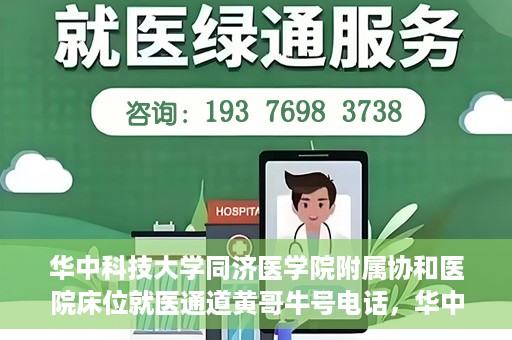 华中科技大学同济医学院附属协和医院床位就医通道黄哥牛号电话，华中科技大学同济医学院附属协和医院床位就医通道，黄哥牛号电话就医指南