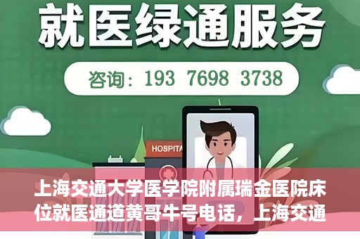 上海交通大学医学院附属瑞金医院床位就医通道黄哥牛号电话，上海交通大学医学院附属瑞金医院床位就医通道详解，黄哥牛号电话一键预约就医服务