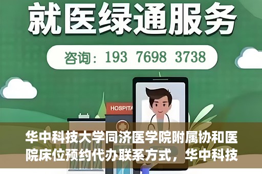 华中科技大学同济医学院附属协和医院床位预约代办联系方式，华中科技大学同济医学院附属协和医院床位预约代办服务联系方式揭秘