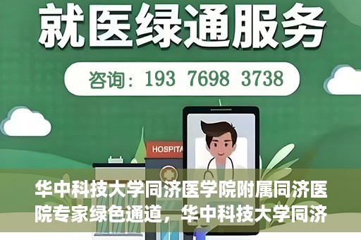 华中科技大学同济医学院附属同济医院专家绿色通道，华中科技大学同济医院专家绿色通道，专业医疗服务的快速通道