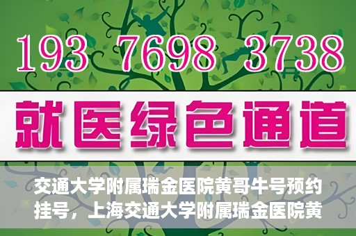 交通大学附属瑞金医院黄哥牛号预约挂号，上海交通大学附属瑞金医院黄哥牛号预约挂号攻略