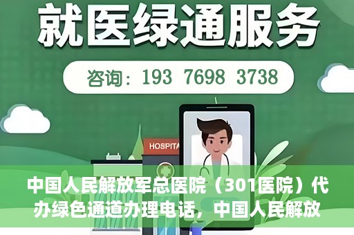 中国人民解放军总医院（301医院）代办绿色通道办理电话，中国人民解放军总医院（301医院）绿色通道办理热线及代办服务详解