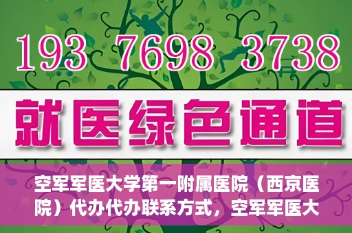 空军军医大学第一附属医院（西京医院）代办代办联系方式，空军军医大学第一附属医院（西京医院）代办服务联系方式揭秘