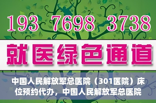 中国人民解放军总医院（301医院）床位预约代办，中国人民解放军总医院床位预约代办服务详解