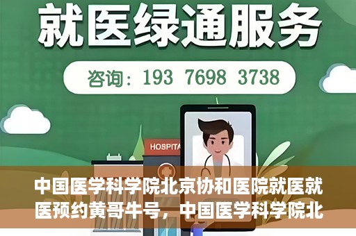 中国医学科学院北京协和医院就医就医预约黄哥牛号，中国医学科学院北京协和医院就医预约攻略，黄哥牛号解析