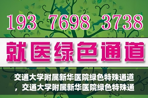 交通大学附属新华医院绿色特殊通道，交通大学附属新华医院绿色特殊通道，打造医疗服务的绿色通道，提升患者就医体验
