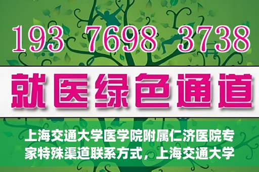 上海交通大学医学院附属仁济医院专家特殊渠道联系方式，上海交通大学医学院附属仁济医院专家特殊渠道联系方式详解